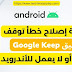 كيفية إصلاح خطأ توقف Google Keep أو لا يعمل للأندرويد ؟